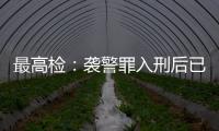 最高检：袭警罪入刑后已有4178人被提起公诉