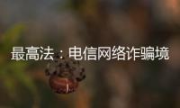 最高法	：电信网络诈骗境外窝点作案已超过六成