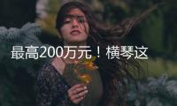 最高200万元
！横琴这项资助开始申报