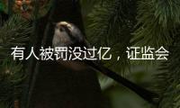 有人被罚没过亿，证监会重拳出击从业人员炒股