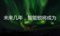 未来几年�，智能锁将成为市场主流