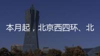 本月起，北京西四环�、北四环将大修！