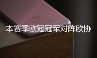 本赛季欧冠冠军对阵欧协联冠军，巴黎与切尔西上演迷你超级杯
