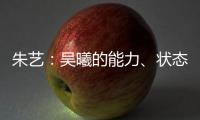 朱艺	�：吴曦的能力�、状态、表现仍是国内首屈一指的球员之一