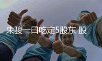 朱骏一口吃定5股东 股权复杂又乱套他早已备好预案
