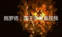 施罗德：国王非常重视我 想拼命表现回报这份信任