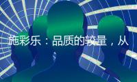 施彩乐：品质的较量	，从基础做起
