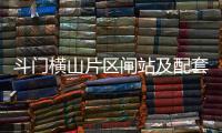 斗门横山片区闸站及配套工程迎来新进展	，建成后10个村庄将受益