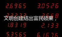 文明创建结出富民硕果，沙脊村蝶变“全国文明村”