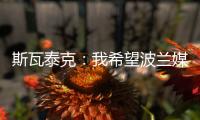 斯瓦泰克：我希望波兰媒体能放过我	，让我做好自己的工作