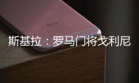 斯基拉：罗马门将戈利尼已经被推荐给克雷莫内塞