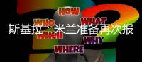斯基拉	：米兰准备再次报价盖拉