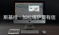 斯基拉
：加拉塔萨雷有信心在本周敲定奥斯梅恩的转会