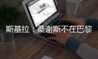 斯基拉：桑谢斯不在巴黎的计划之中，准备再次离队