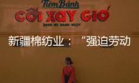 新疆棉纺业：“强迫劳动”是美西方反华势力的谎言