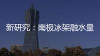 新研究
：南极冰架融水量远高于先前预测