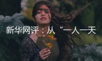 新华网评
：从“一人一天”到“三人半年”