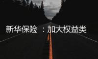 新华保险 	：加大权益类底仓资产配置
、国家战略性新兴产业股权投资力度