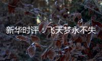 新华时评：飞天梦永不失重 科学梦张力无限