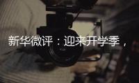 新华微评
：迎来开学季，成长再出发