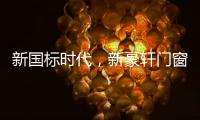 新国标时代，新豪轩门窗积极推动门窗行业升级