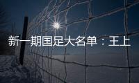 新一期国足大名单：王上源入围 艾克森在列
