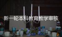 新一轮本科教育教学审核评估：为何评怎么评啥亮点