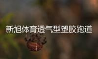 新旭体育透气型塑胶跑道施工，材料价格是多少钱一平方