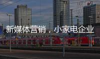新媒体营销，小家电企业争夺消费者的新方式
