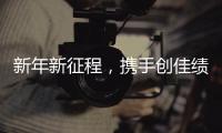 新年新征程，携手创佳绩
