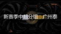 新赛季中超分组
：广州泰山A组 国安入B组