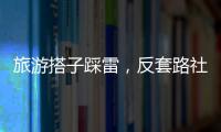 旅游搭子踩雷�，反套路社交也会被套路？