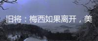 旧将：梅西如果离开
，美国大联盟会遭到毁灭性打击！
