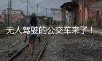 无人驾驶的公交车来了
！有人上车一看懵了...我们离科幻场景还有多远�？