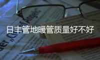 日丰管地暖管质量好不好，暖气不热怎么办