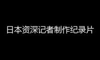日本资深记者制作纪录片证实暴行：南京大屠杀 千真万确