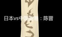 日本vs中国香港：陈晋一、安永佳首发，相马勇纪、川边骏出战