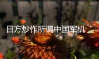 日方炒作所谓中国军机“异常接近” 国防部回应：中国军机行动完全正当合理�、专业规范