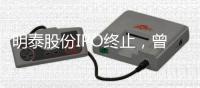 明泰股份IPO终止，曾聚集三位证监系统离职人员