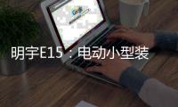 明宇E15
：电动小型装载机硬核王牌
，省90%成本，一机通吃百变工况!