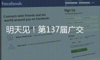 明天见�！第137届广交会亮点剧透→