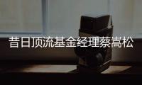 昔日顶流基金经理蔡嵩松涉受贿，案件近日已开庭