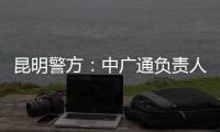 昆明警方	：中广通负责人等威胁记者人身安全，处以行政拘留
