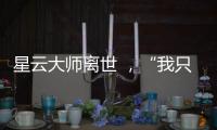 星云大师离世 
，“我只是一个平凡的出家人”