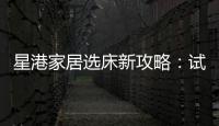 星港家居选床新攻略
：试睡一小时，不如躺平1分钟