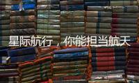 星际航行�，你能担当航天员吗
�？