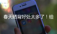 春天晒背好处太多了	�！给身体“充满电” 超全攻略