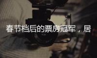 春节档后的票房冠军，居然是她
