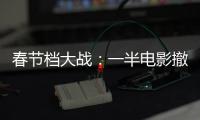 春节档大战	：一半电影撤档，“这是从未有过的”