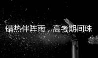 晴热伴阵雨
�，高考期间珠海天气→